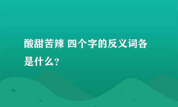 酸甜苦辣 四个字的反义词各是什么？