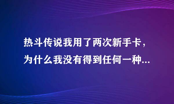 热斗传说我用了两次新手卡，为什么我没有得到任何一种奖励？？