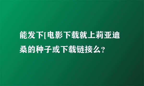 能发下[电影下载就上莉亚迪桑的种子或下载链接么？