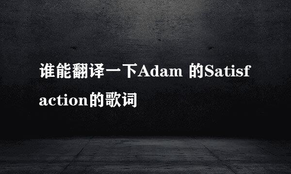 谁能翻译一下Adam 的Satisfaction的歌词