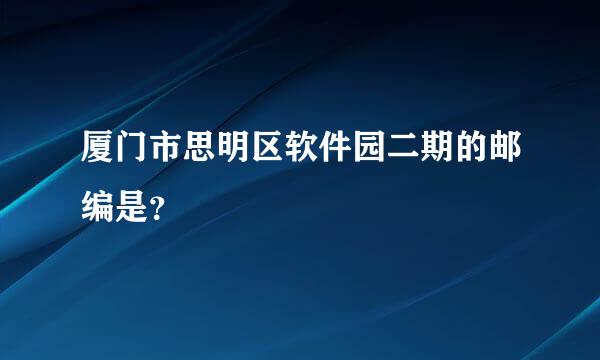 厦门市思明区软件园二期的邮编是？