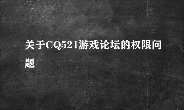 关于CQ521游戏论坛的权限问题