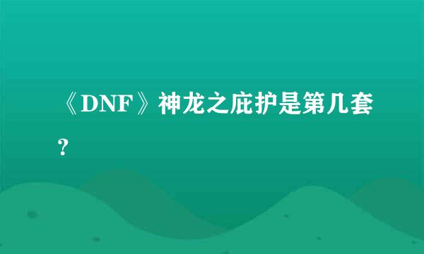 《DNF》神龙之庇护是第几套？