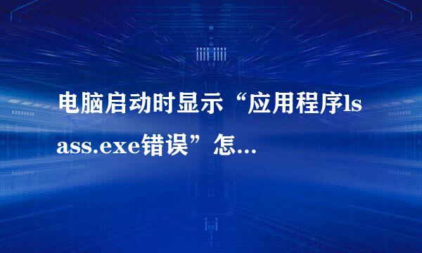 电脑启动时显示“应用程序lsass.exe错误”怎么解决？