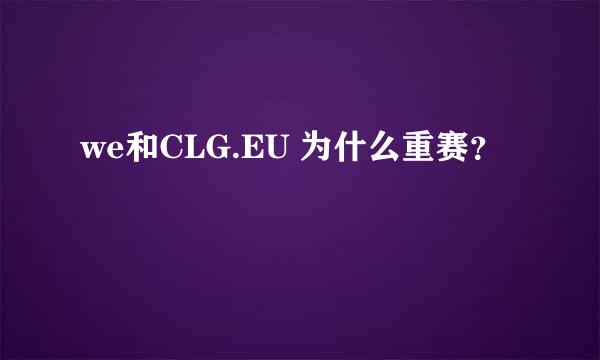 we和CLG.EU 为什么重赛？