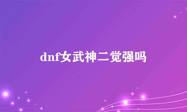 dnf女武神二觉强吗