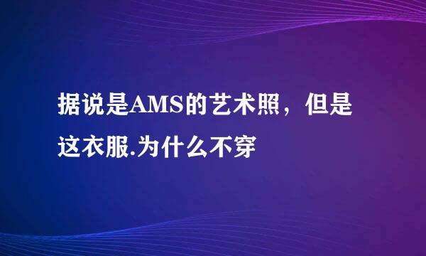 据说是AMS的艺术照，但是这衣服.为什么不穿