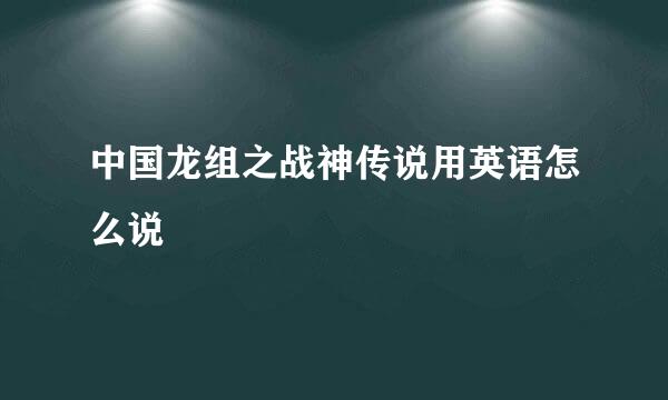 中国龙组之战神传说用英语怎么说