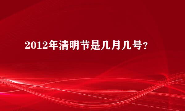 2012年清明节是几月几号？