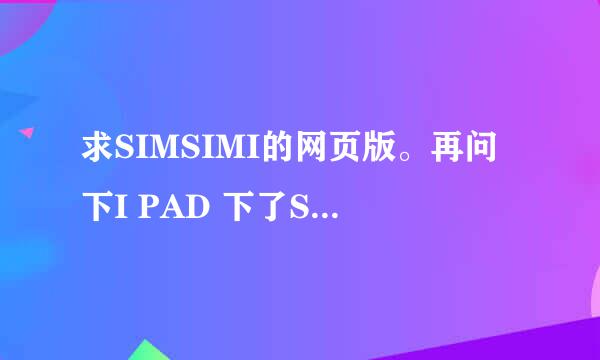 求SIMSIMI的网页版。再问下I PAD 下了SIMSIMI的应用，打开说没网络~~ 为嘛（狠明显可以上网）