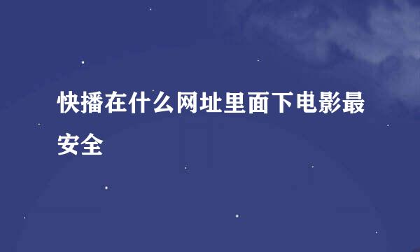 快播在什么网址里面下电影最安全