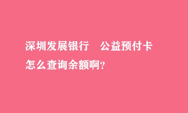 深圳发展银行 公益预付卡 怎么查询余额啊？