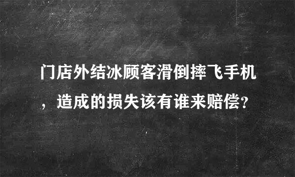 门店外结冰顾客滑倒摔飞手机，造成的损失该有谁来赔偿？