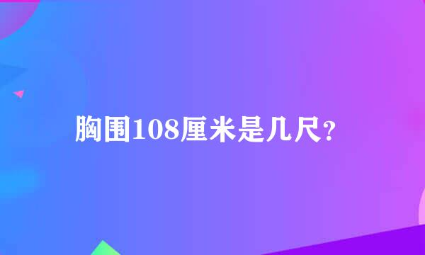 胸围108厘米是几尺？