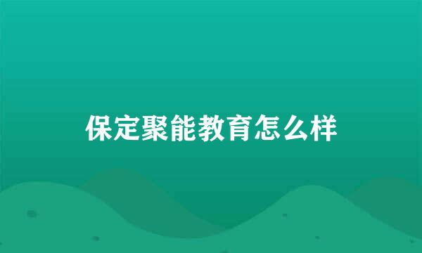 保定聚能教育怎么样