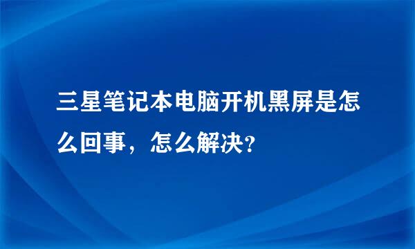 三星笔记本电脑开机黑屏是怎么回事，怎么解决？