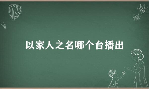 以家人之名哪个台播出