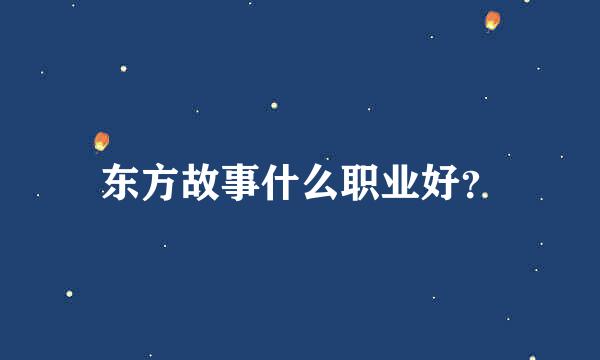 东方故事什么职业好？