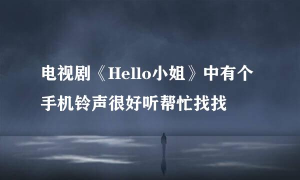 电视剧《Hello小姐》中有个手机铃声很好听帮忙找找