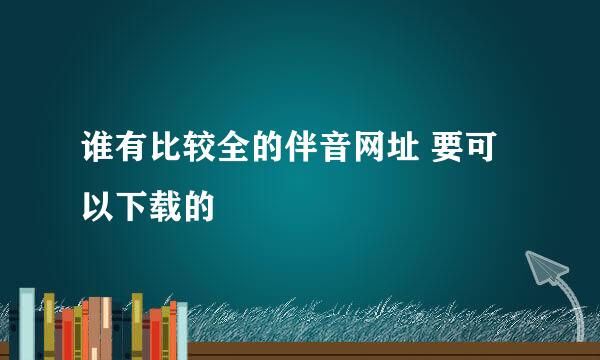 谁有比较全的伴音网址 要可以下载的