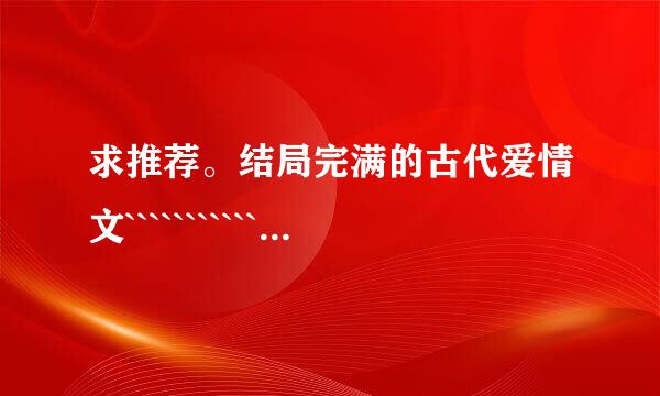 求推荐。结局完满的古代爱情文``````````````````