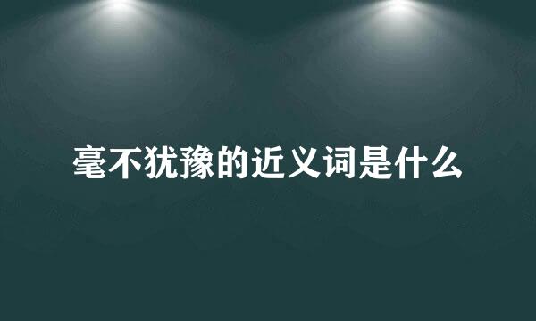 毫不犹豫的近义词是什么