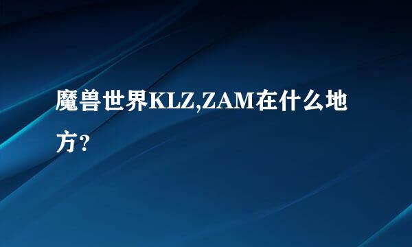 魔兽世界KLZ,ZAM在什么地方？