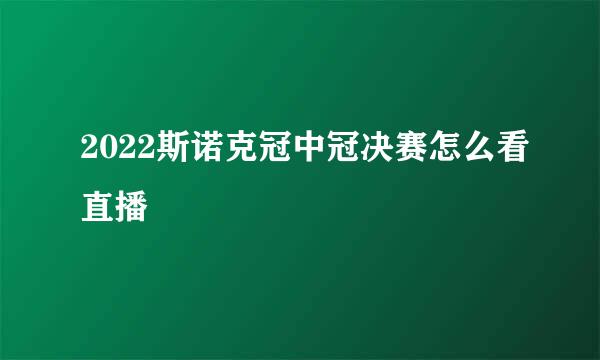 2022斯诺克冠中冠决赛怎么看直播