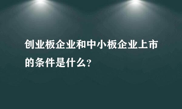 创业板企业和中小板企业上市的条件是什么？