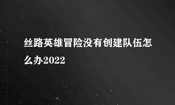 丝路英雄冒险没有创建队伍怎么办2022