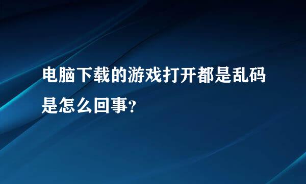 电脑下载的游戏打开都是乱码是怎么回事？