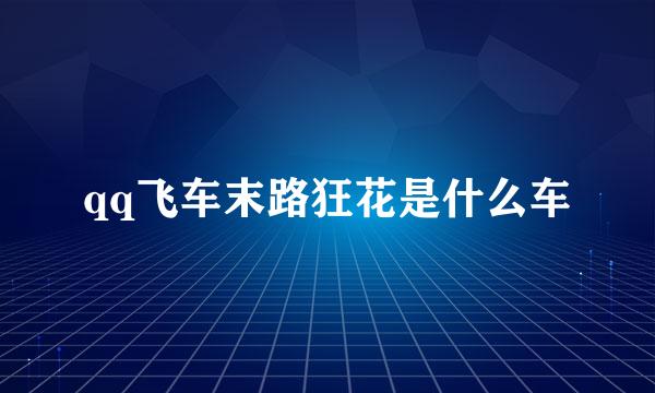 qq飞车末路狂花是什么车