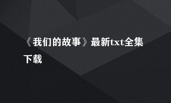 《我们的故事》最新txt全集下载