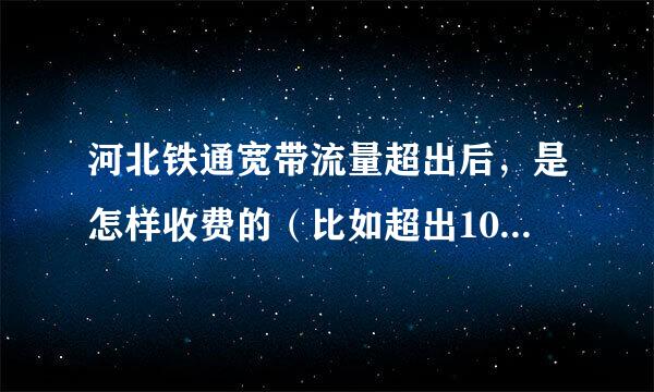 河北铁通宽带流量超出后，是怎样收费的（比如超出100M和200M收费一样吗，还是都按1G收费的）