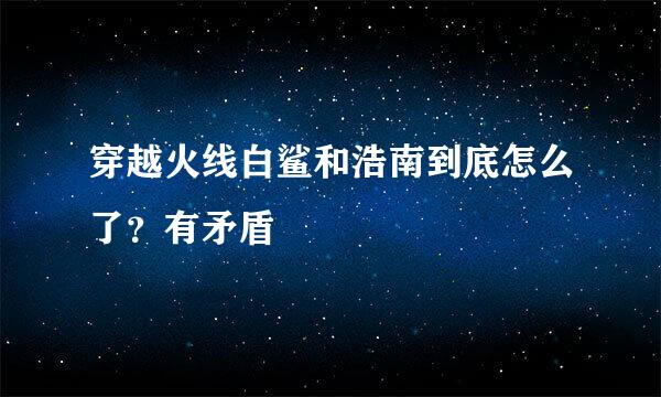 穿越火线白鲨和浩南到底怎么了？有矛盾