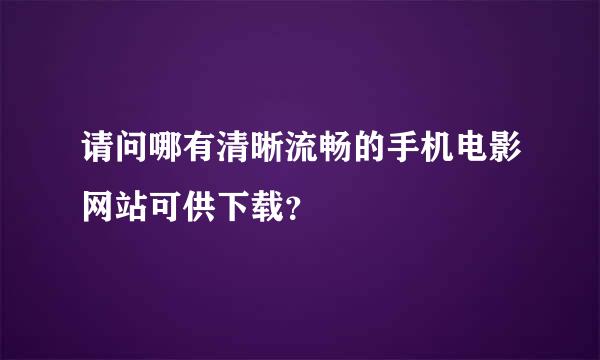 请问哪有清晰流畅的手机电影网站可供下载？