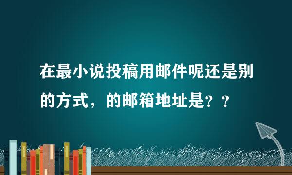 在最小说投稿用邮件呢还是别的方式，的邮箱地址是？？