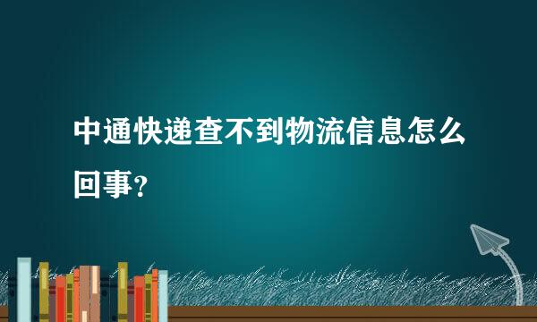 中通快递查不到物流信息怎么回事？