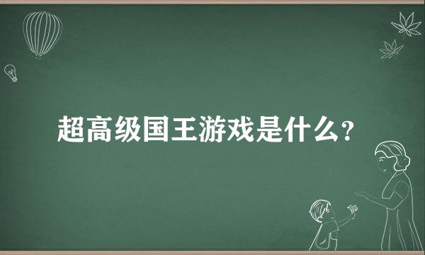 超高级国王游戏是什么？