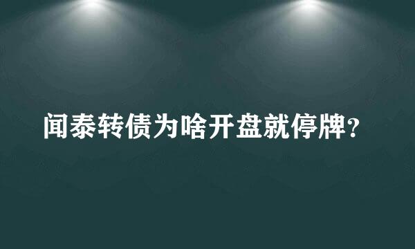 闻泰转债为啥开盘就停牌？