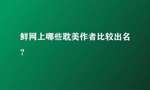 鲜网上哪些耽美作者比较出名？