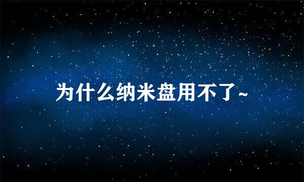 为什么纳米盘用不了~