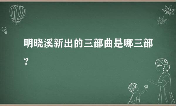 明晓溪新出的三部曲是哪三部？