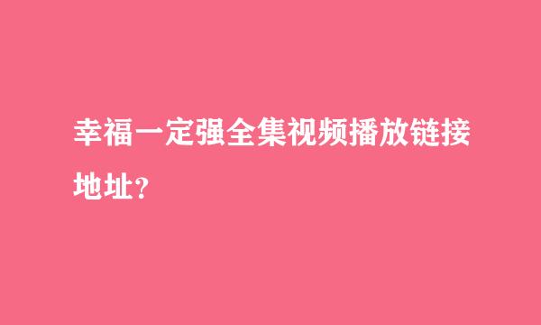 幸福一定强全集视频播放链接地址？