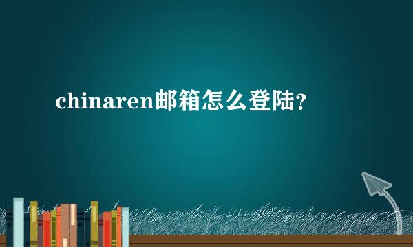 chinaren邮箱怎么登陆？