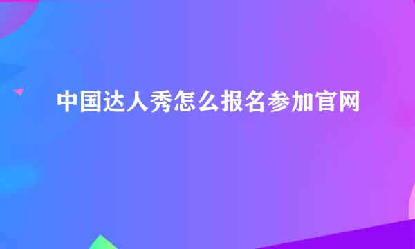 中国达人秀怎么报名参加官网