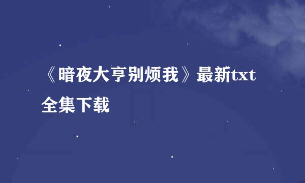 《暗夜大亨别烦我》最新txt全集下载