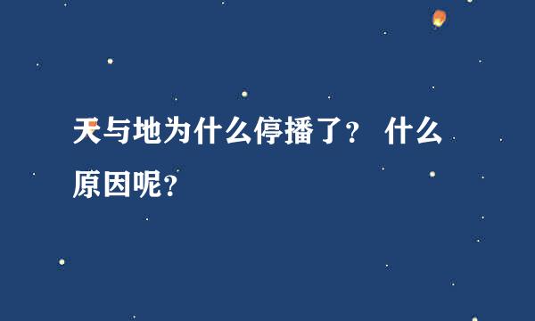 天与地为什么停播了？ 什么原因呢？