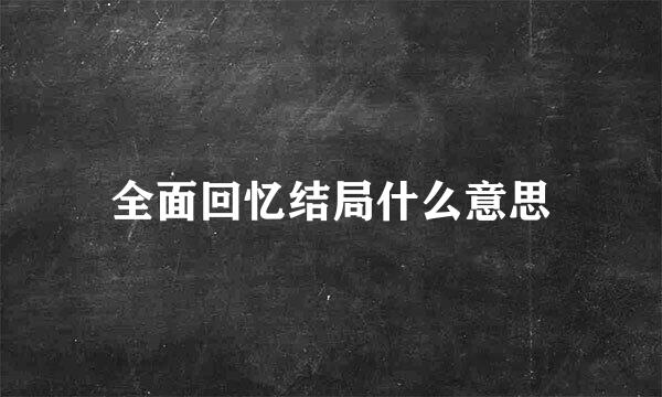 全面回忆结局什么意思