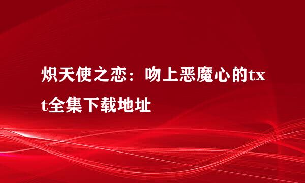 炽天使之恋：吻上恶魔心的txt全集下载地址